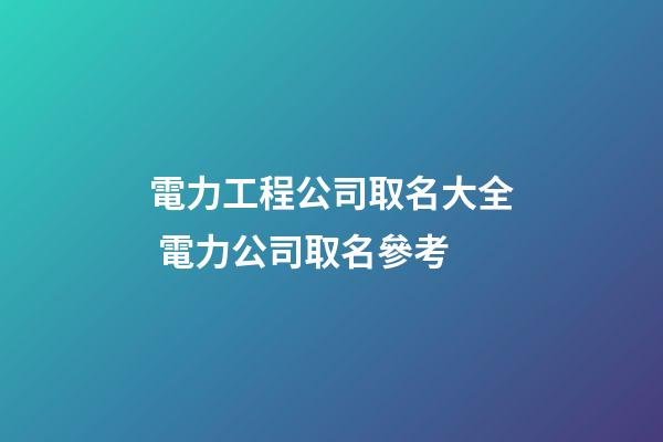 電力工程公司取名大全 電力公司取名參考-第1張-公司起名-玄機派